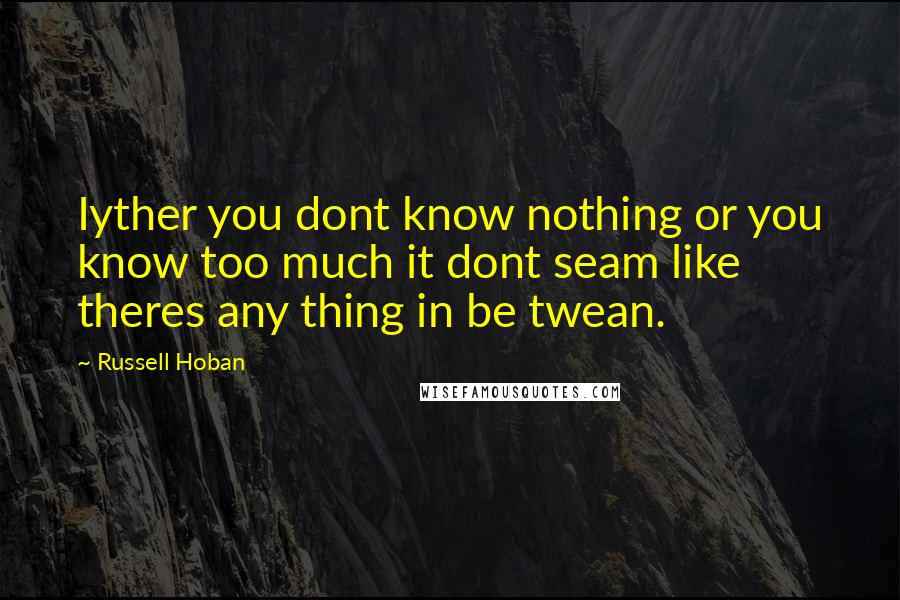 Russell Hoban Quotes: Iyther you dont know nothing or you know too much it dont seam like theres any thing in be twean.