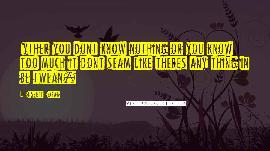 Russell Hoban Quotes: Iyther you dont know nothing or you know too much it dont seam like theres any thing in be twean.