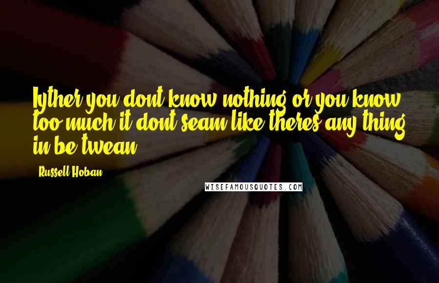 Russell Hoban Quotes: Iyther you dont know nothing or you know too much it dont seam like theres any thing in be twean.