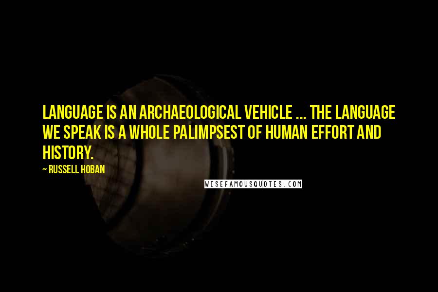 Russell Hoban Quotes: Language is an archaeological vehicle ... the language we speak is a whole palimpsest of human effort and history.