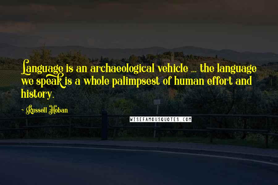 Russell Hoban Quotes: Language is an archaeological vehicle ... the language we speak is a whole palimpsest of human effort and history.