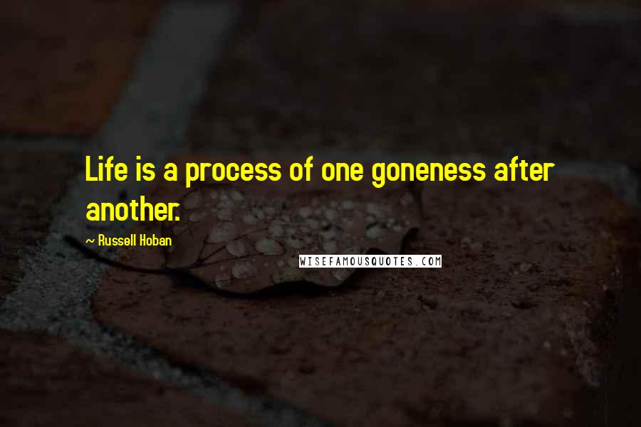 Russell Hoban Quotes: Life is a process of one goneness after another.