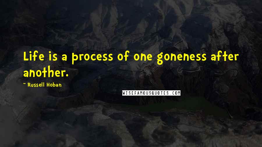 Russell Hoban Quotes: Life is a process of one goneness after another.