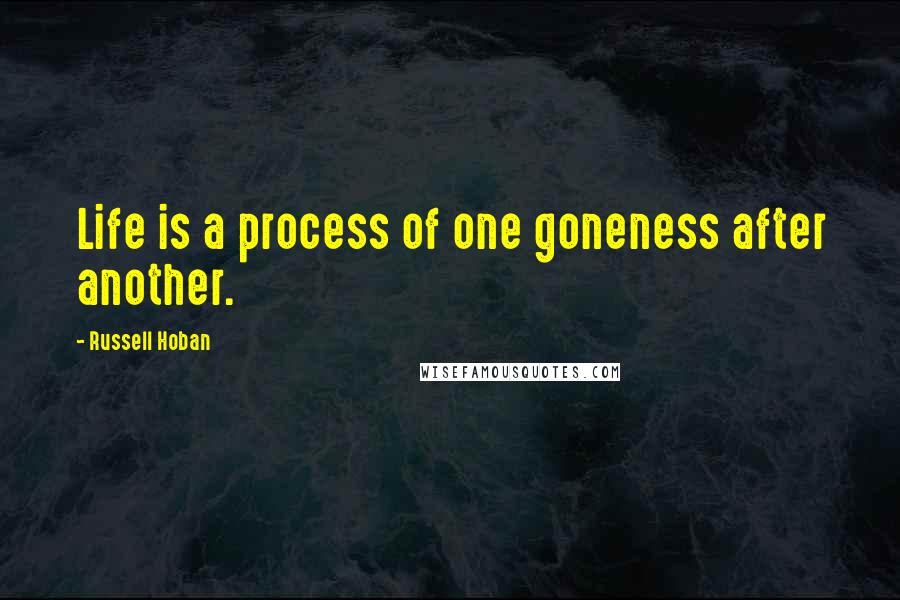 Russell Hoban Quotes: Life is a process of one goneness after another.