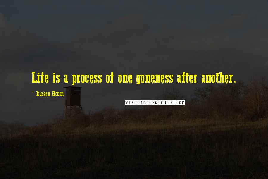 Russell Hoban Quotes: Life is a process of one goneness after another.