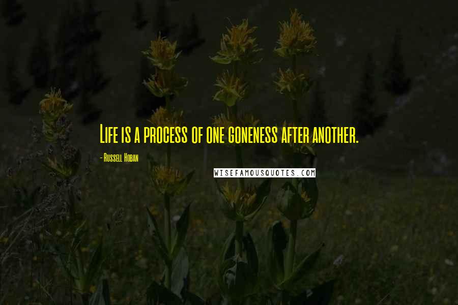 Russell Hoban Quotes: Life is a process of one goneness after another.
