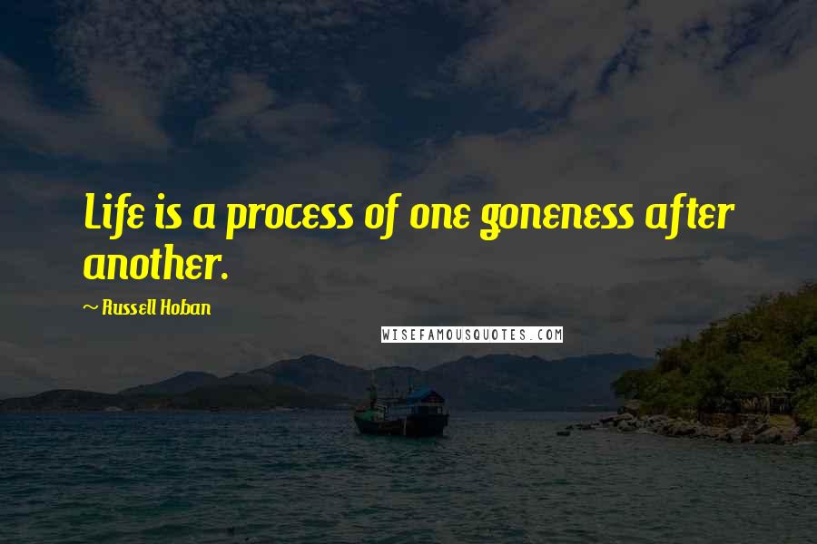 Russell Hoban Quotes: Life is a process of one goneness after another.