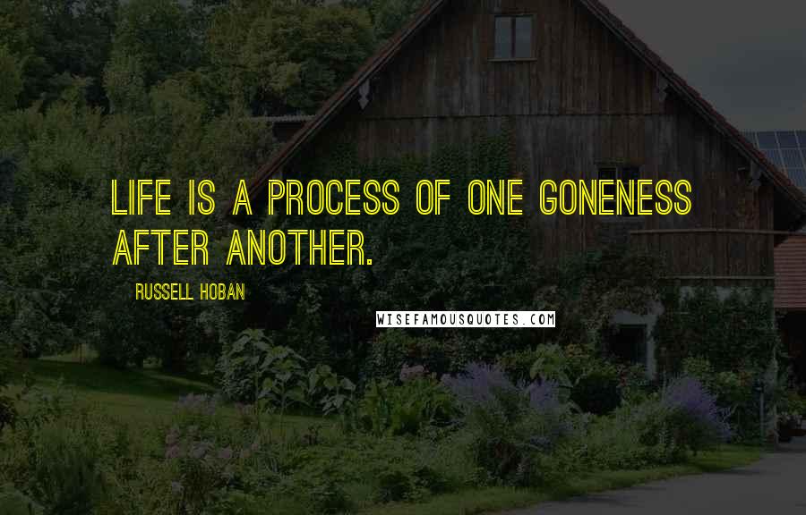 Russell Hoban Quotes: Life is a process of one goneness after another.