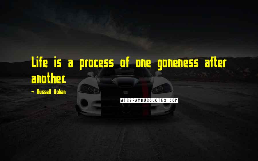 Russell Hoban Quotes: Life is a process of one goneness after another.