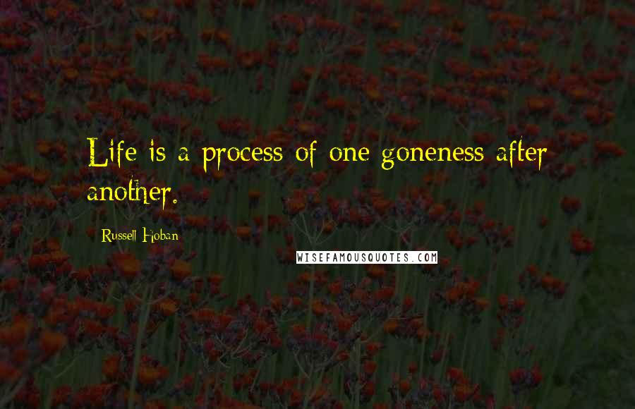 Russell Hoban Quotes: Life is a process of one goneness after another.