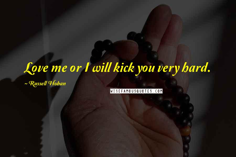 Russell Hoban Quotes: Love me or I will kick you very hard.