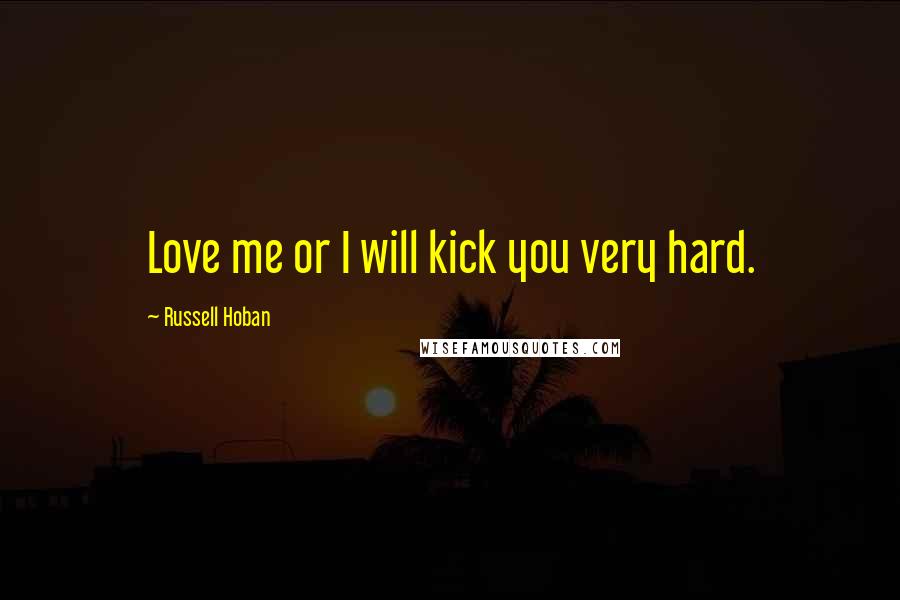 Russell Hoban Quotes: Love me or I will kick you very hard.