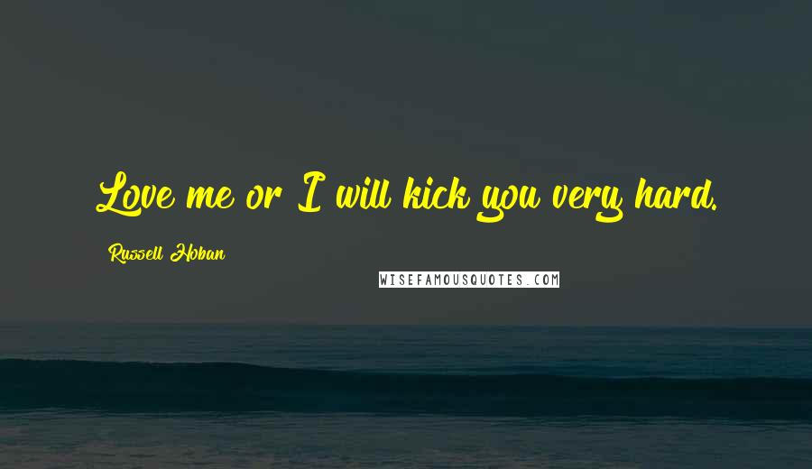 Russell Hoban Quotes: Love me or I will kick you very hard.
