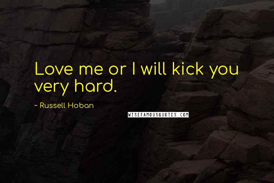 Russell Hoban Quotes: Love me or I will kick you very hard.