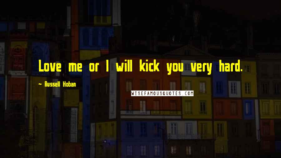 Russell Hoban Quotes: Love me or I will kick you very hard.