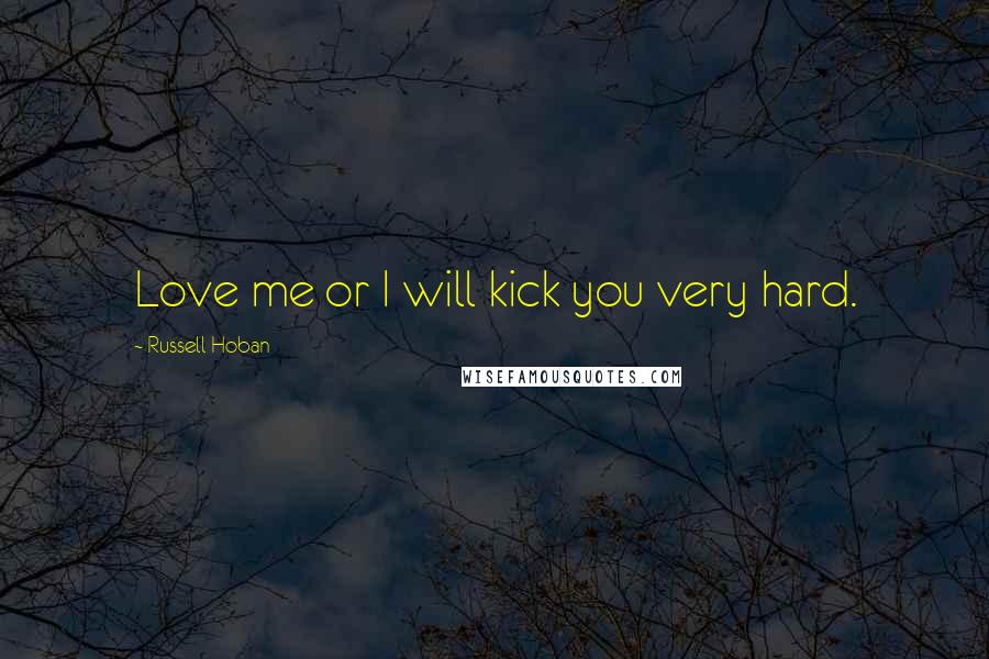 Russell Hoban Quotes: Love me or I will kick you very hard.
