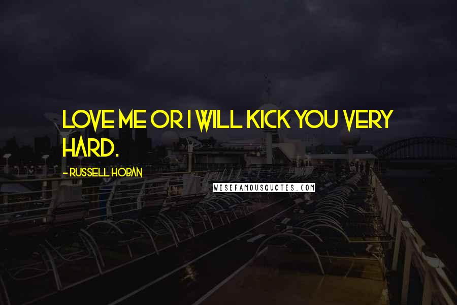 Russell Hoban Quotes: Love me or I will kick you very hard.