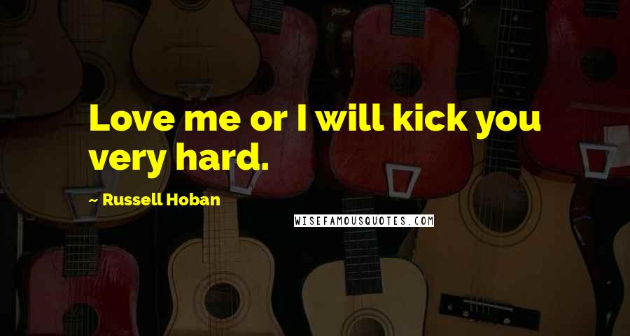 Russell Hoban Quotes: Love me or I will kick you very hard.