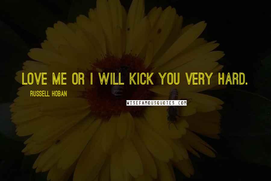 Russell Hoban Quotes: Love me or I will kick you very hard.