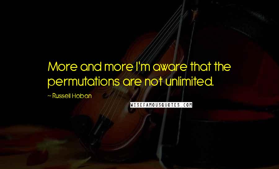 Russell Hoban Quotes: More and more I'm aware that the permutations are not unlimited.