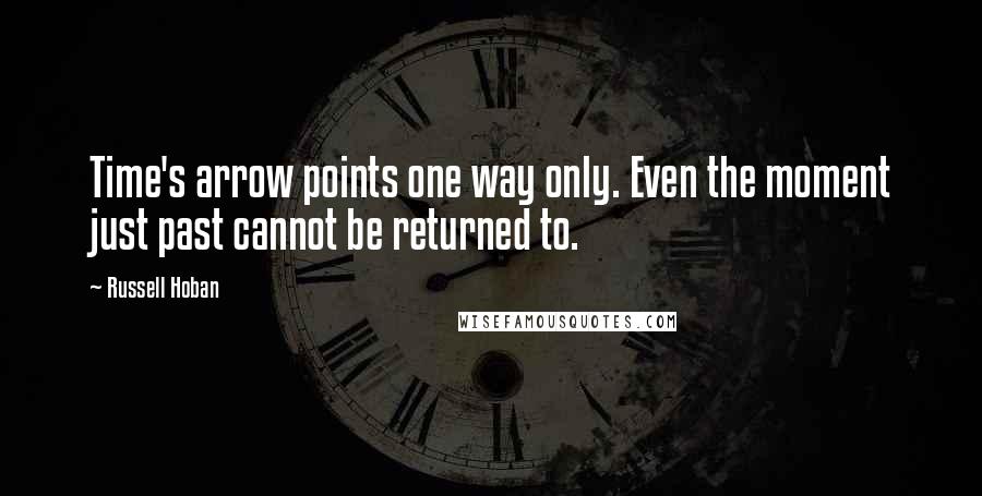 Russell Hoban Quotes: Time's arrow points one way only. Even the moment just past cannot be returned to.