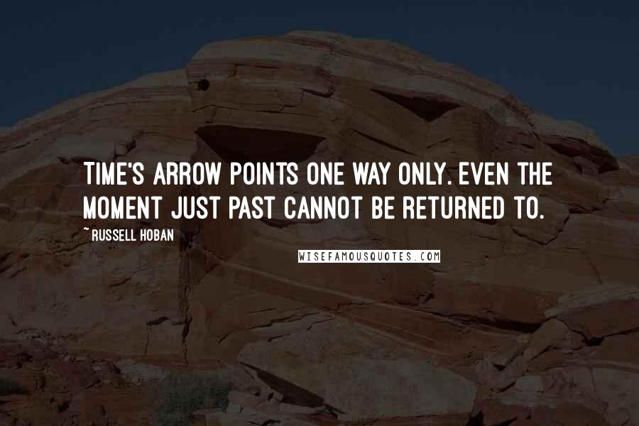 Russell Hoban Quotes: Time's arrow points one way only. Even the moment just past cannot be returned to.