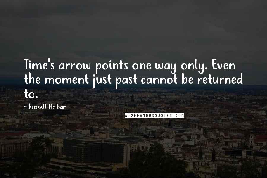 Russell Hoban Quotes: Time's arrow points one way only. Even the moment just past cannot be returned to.