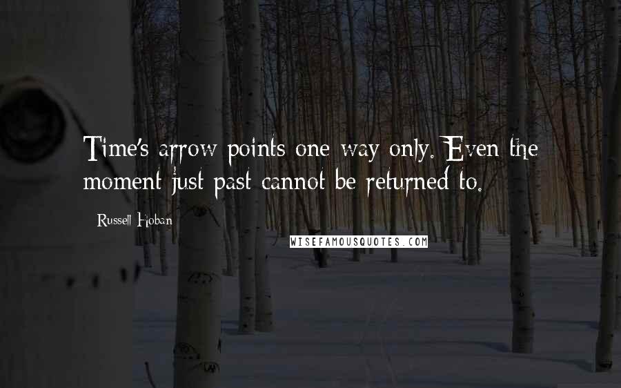 Russell Hoban Quotes: Time's arrow points one way only. Even the moment just past cannot be returned to.