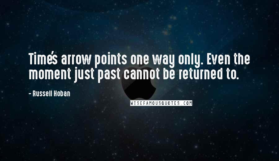 Russell Hoban Quotes: Time's arrow points one way only. Even the moment just past cannot be returned to.