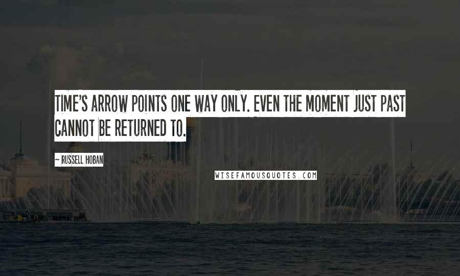 Russell Hoban Quotes: Time's arrow points one way only. Even the moment just past cannot be returned to.