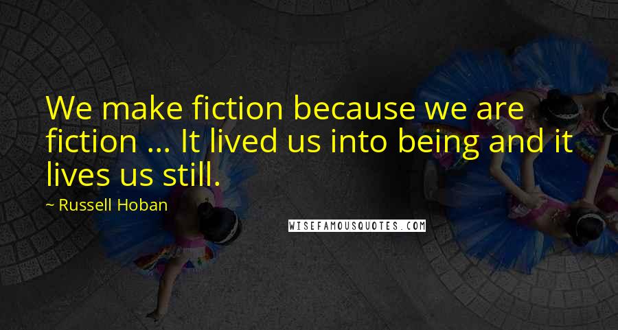 Russell Hoban Quotes: We make fiction because we are fiction ... It lived us into being and it lives us still.