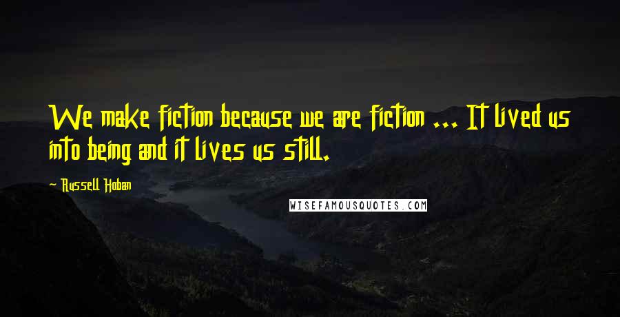 Russell Hoban Quotes: We make fiction because we are fiction ... It lived us into being and it lives us still.