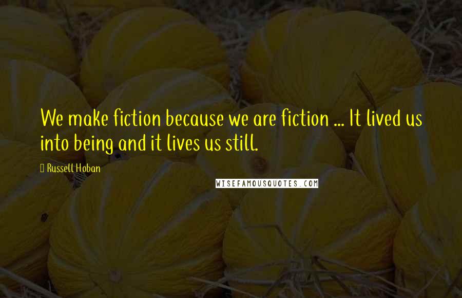 Russell Hoban Quotes: We make fiction because we are fiction ... It lived us into being and it lives us still.