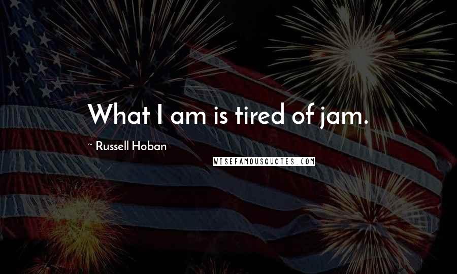 Russell Hoban Quotes: What I am is tired of jam.