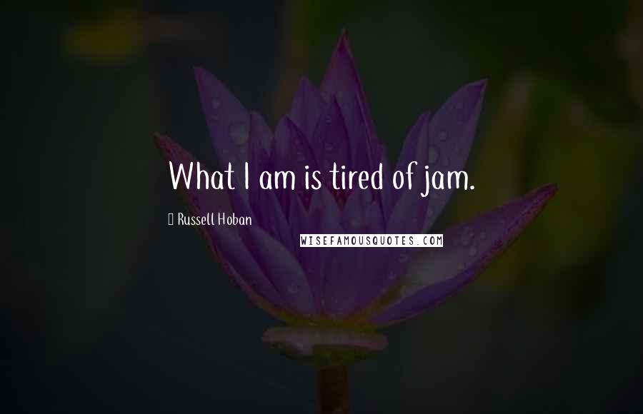 Russell Hoban Quotes: What I am is tired of jam.