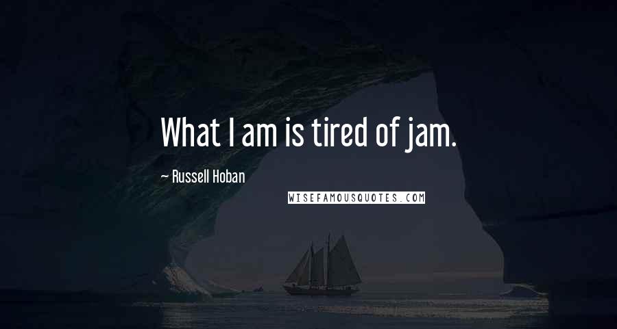 Russell Hoban Quotes: What I am is tired of jam.