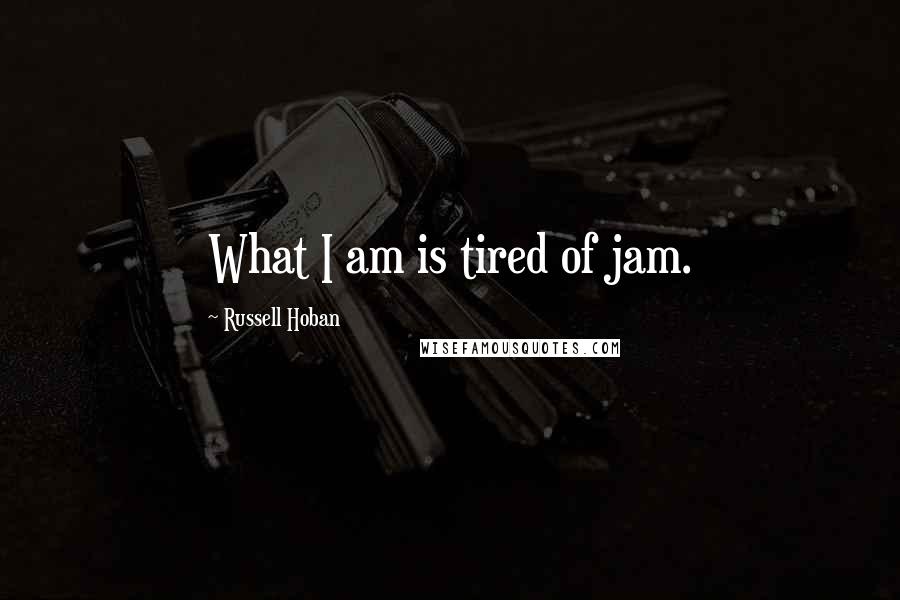 Russell Hoban Quotes: What I am is tired of jam.