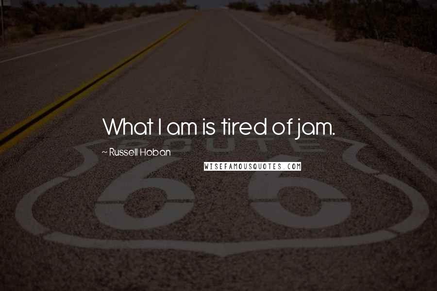 Russell Hoban Quotes: What I am is tired of jam.