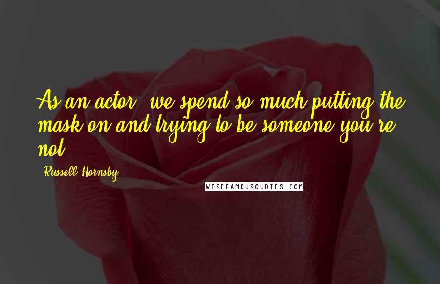 Russell Hornsby Quotes: As an actor, we spend so much putting the mask on and trying to be someone you're not.