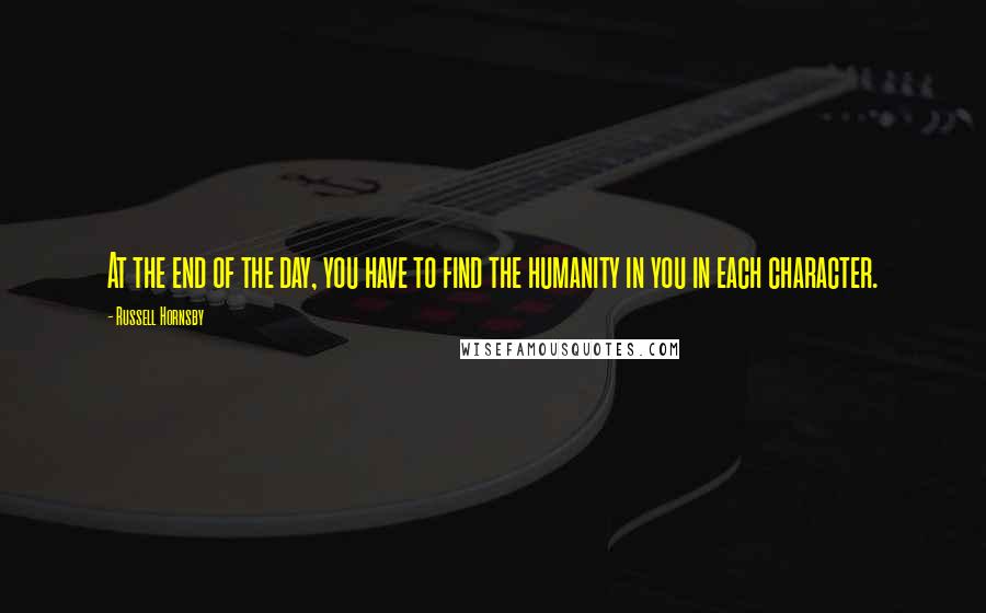Russell Hornsby Quotes: At the end of the day, you have to find the humanity in you in each character.