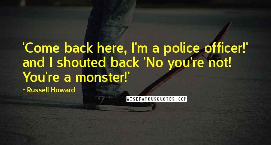 Russell Howard Quotes: 'Come back here, I'm a police officer!' and I shouted back 'No you're not! You're a monster!'