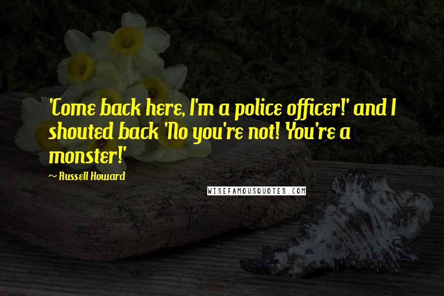 Russell Howard Quotes: 'Come back here, I'm a police officer!' and I shouted back 'No you're not! You're a monster!'