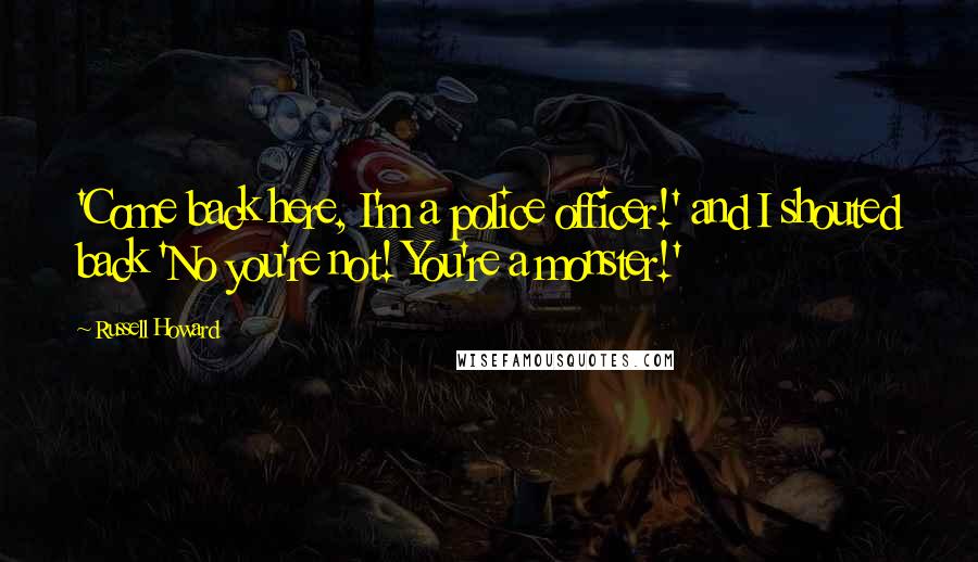 Russell Howard Quotes: 'Come back here, I'm a police officer!' and I shouted back 'No you're not! You're a monster!'