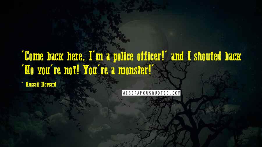 Russell Howard Quotes: 'Come back here, I'm a police officer!' and I shouted back 'No you're not! You're a monster!'