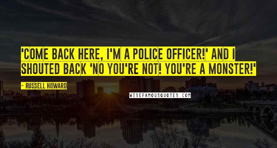 Russell Howard Quotes: 'Come back here, I'm a police officer!' and I shouted back 'No you're not! You're a monster!'