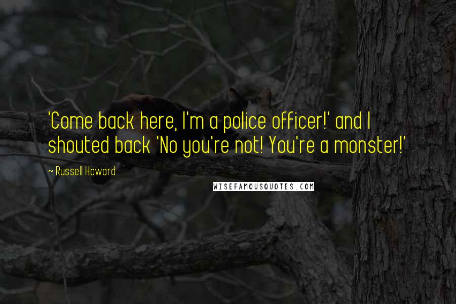 Russell Howard Quotes: 'Come back here, I'm a police officer!' and I shouted back 'No you're not! You're a monster!'