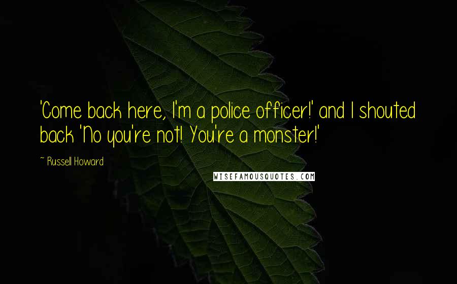 Russell Howard Quotes: 'Come back here, I'm a police officer!' and I shouted back 'No you're not! You're a monster!'