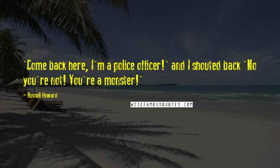 Russell Howard Quotes: 'Come back here, I'm a police officer!' and I shouted back 'No you're not! You're a monster!'