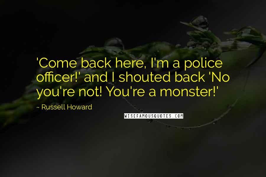 Russell Howard Quotes: 'Come back here, I'm a police officer!' and I shouted back 'No you're not! You're a monster!'