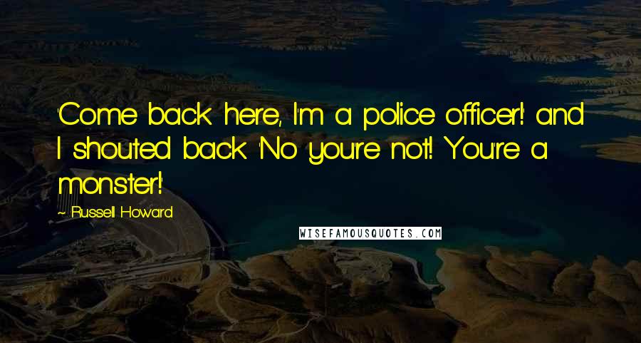 Russell Howard Quotes: 'Come back here, I'm a police officer!' and I shouted back 'No you're not! You're a monster!'